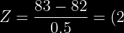 https://latex.codecogs.com/png.image?\large \dpi{120}\bg{black}Z=\frac{83-82}{0.5}=(2)=0.9772